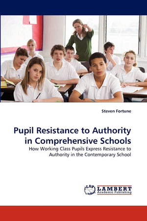 Pupil Resistance to Authority in Comprehensive Schools: How Working Class Pupils Express Resistance to Authority in the Contempo,Used