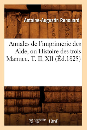 Annales De L'Imprimerie Des Alde, Ou Histoire Des Trois Manuce. T. Ii. Xii (D.1825) (Generalites) (French Edition),Used