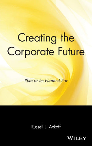 Creating The Corporate Future: Plan Or Be Planned For,New