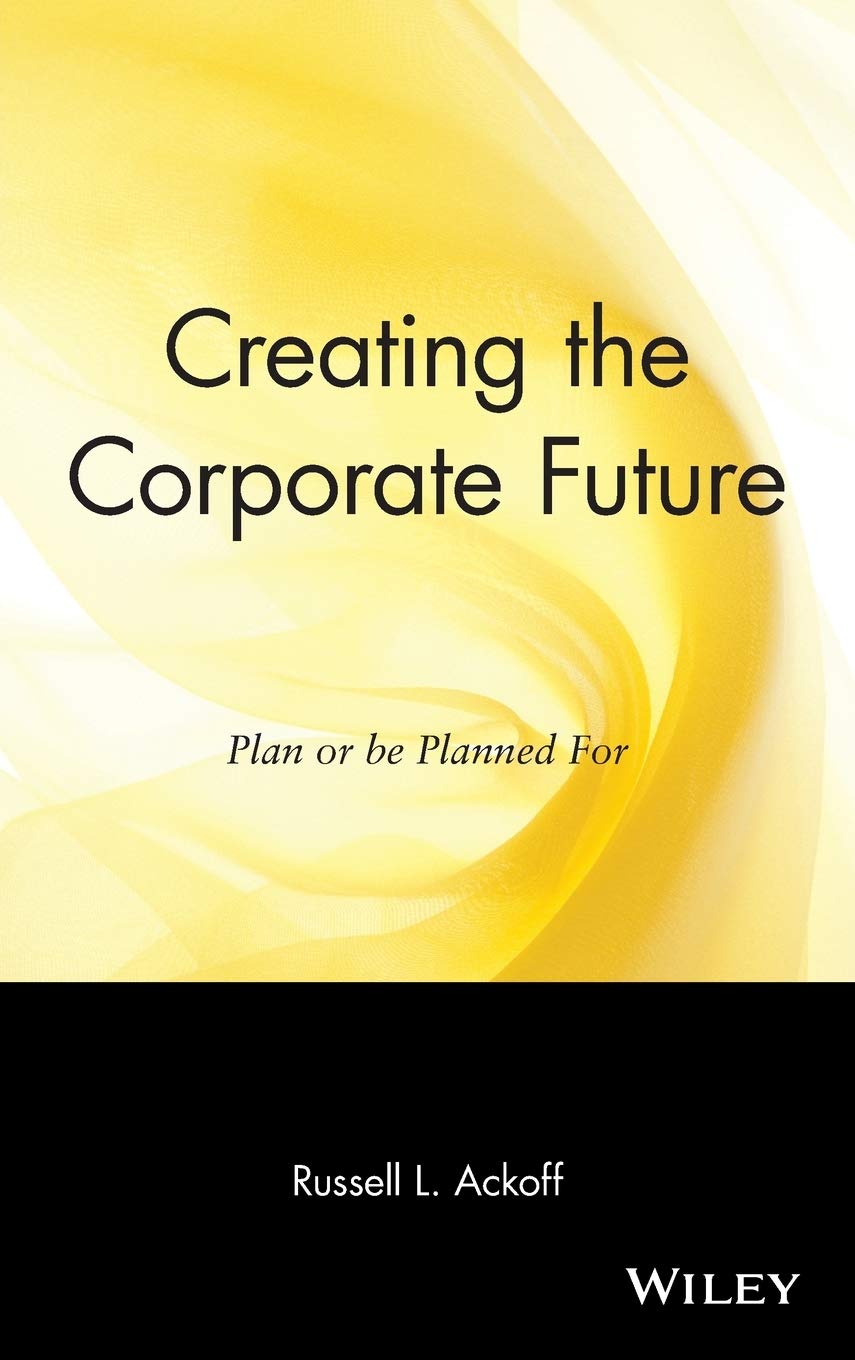 Creating The Corporate Future: Plan Or Be Planned For,New