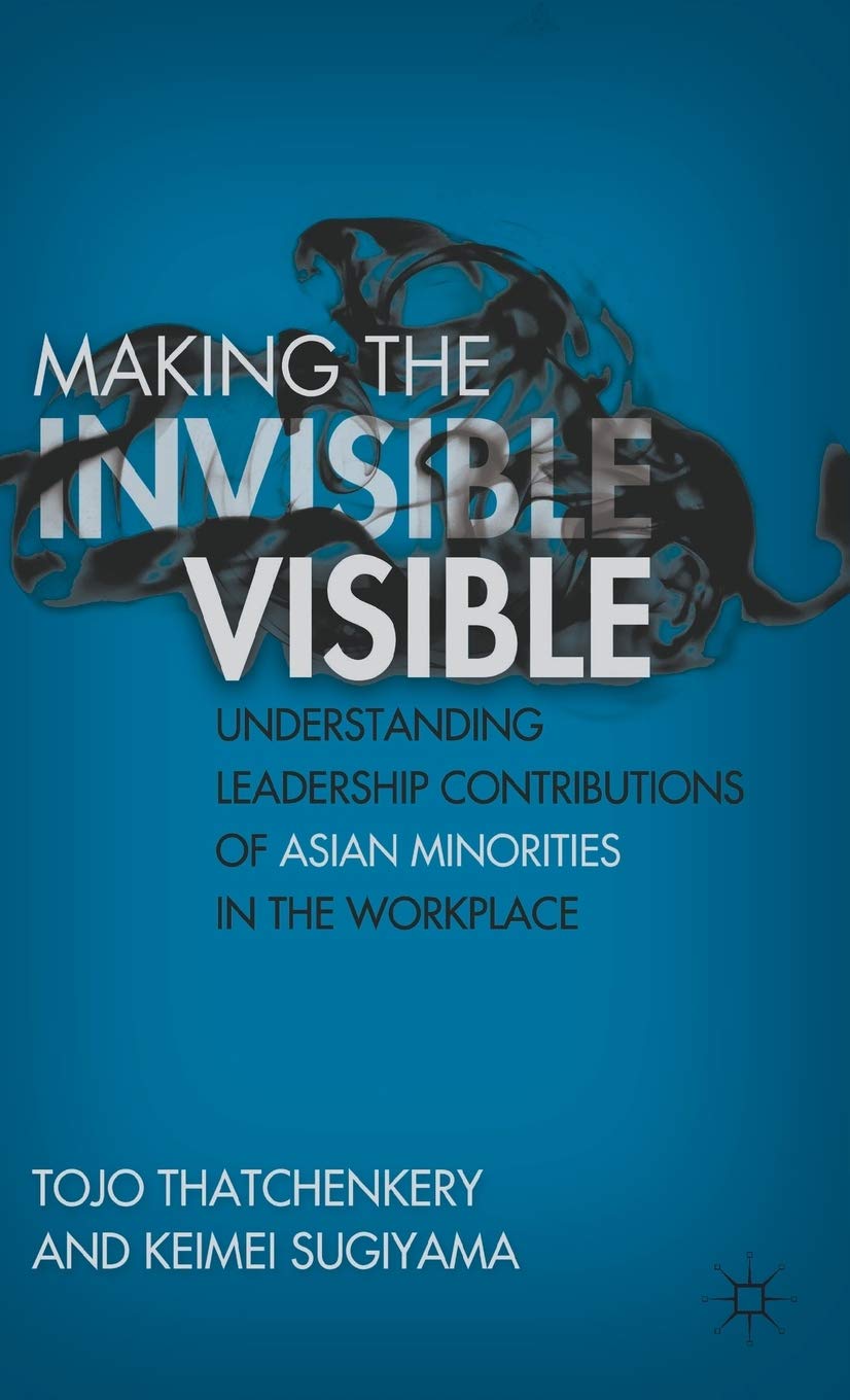 Making the Invisible Visible: Understanding Leadership Contributions of Asian Minorities in the Workplace,New