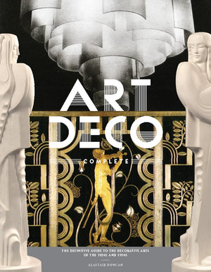 Art Deco Complete: The Definitive Guide To The Decorative Arts Of The 1920S And 1930S