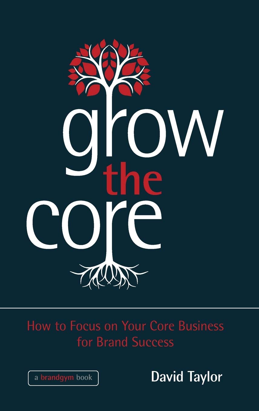 Grow the Core: How to Focus on Your Core Business for Brand Success,New