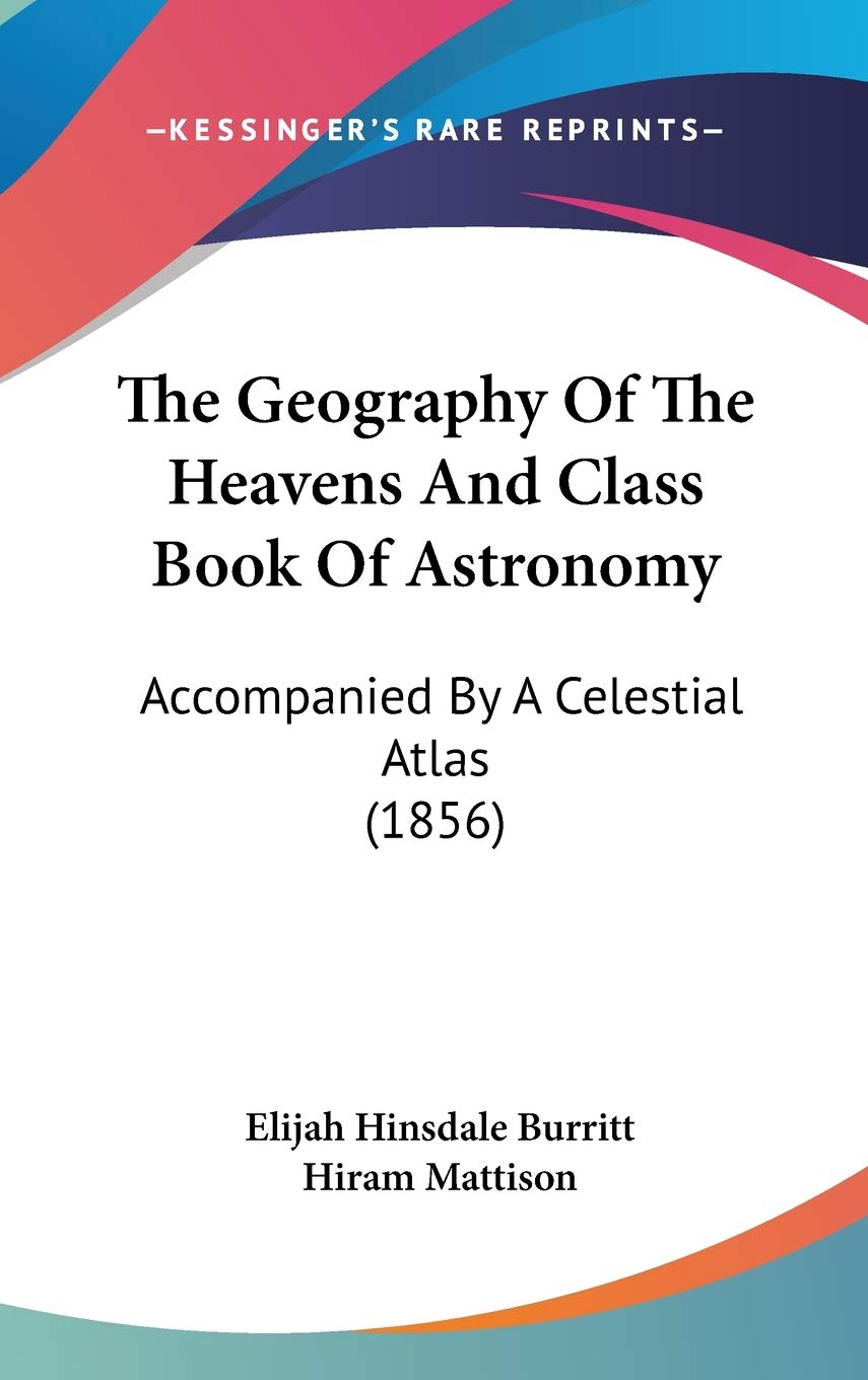 The Geography Of The Heavens And Class Book Of Astronomy: Accompanied By A Celestial Atlas (1856),New