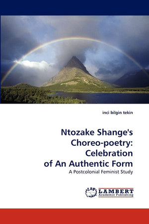 Ntozake Shange's Choreopoetry: Celebration of An Authentic Form: A Postcolonial Feminist Study,Used