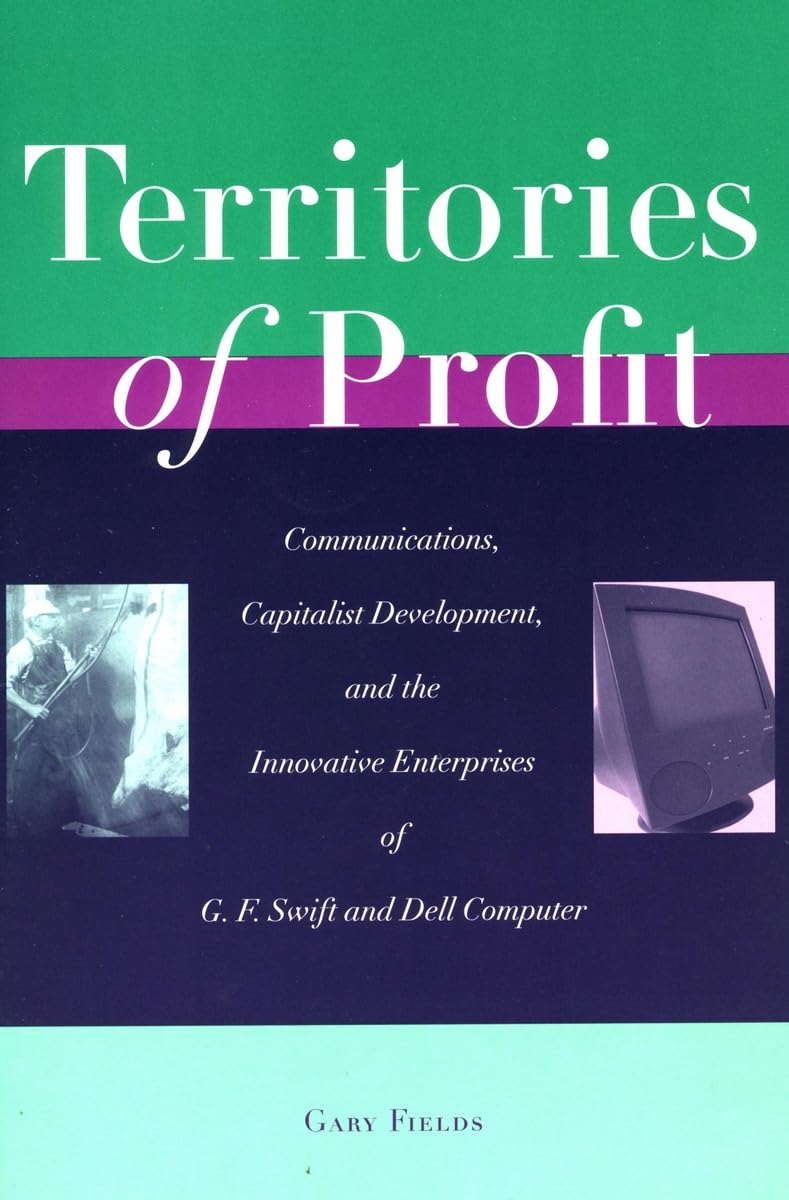 Territories Of Profit: Communications, Capitalist Development, And The Innovative Enterprises Of G. F. Swift And Dell Computer (,Used