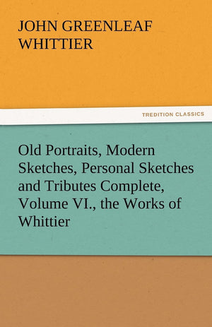 Old Portraits, Modern Sketches, Personal Sketches and Tributes Complete, Volume VI., the Works of Whittier,Used