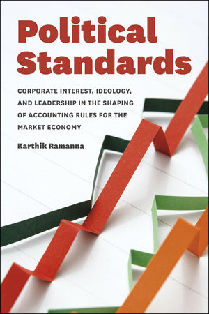 Political Standards: Corporate Interest, Ideology, and Leadership in the Shaping of Accounting Rules for the Market Economy,New