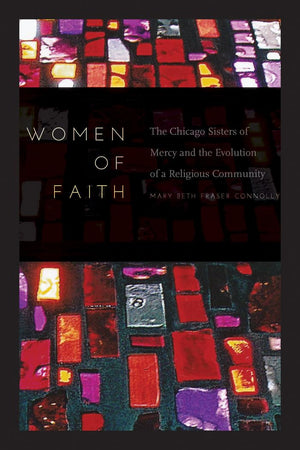Women of Faith: The Chicago Sisters of Mercy and the Evolution of a Religious Community,Used