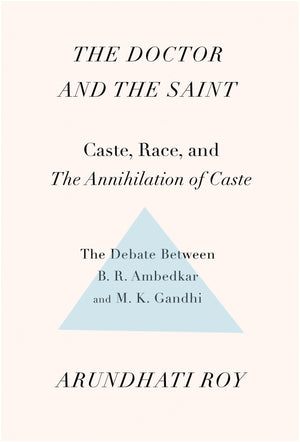 The Doctor And The Saint: Caste, Race, And Annihilation Of Caste, The Debate Between B.R. Ambedkar And M.K. Gandhi