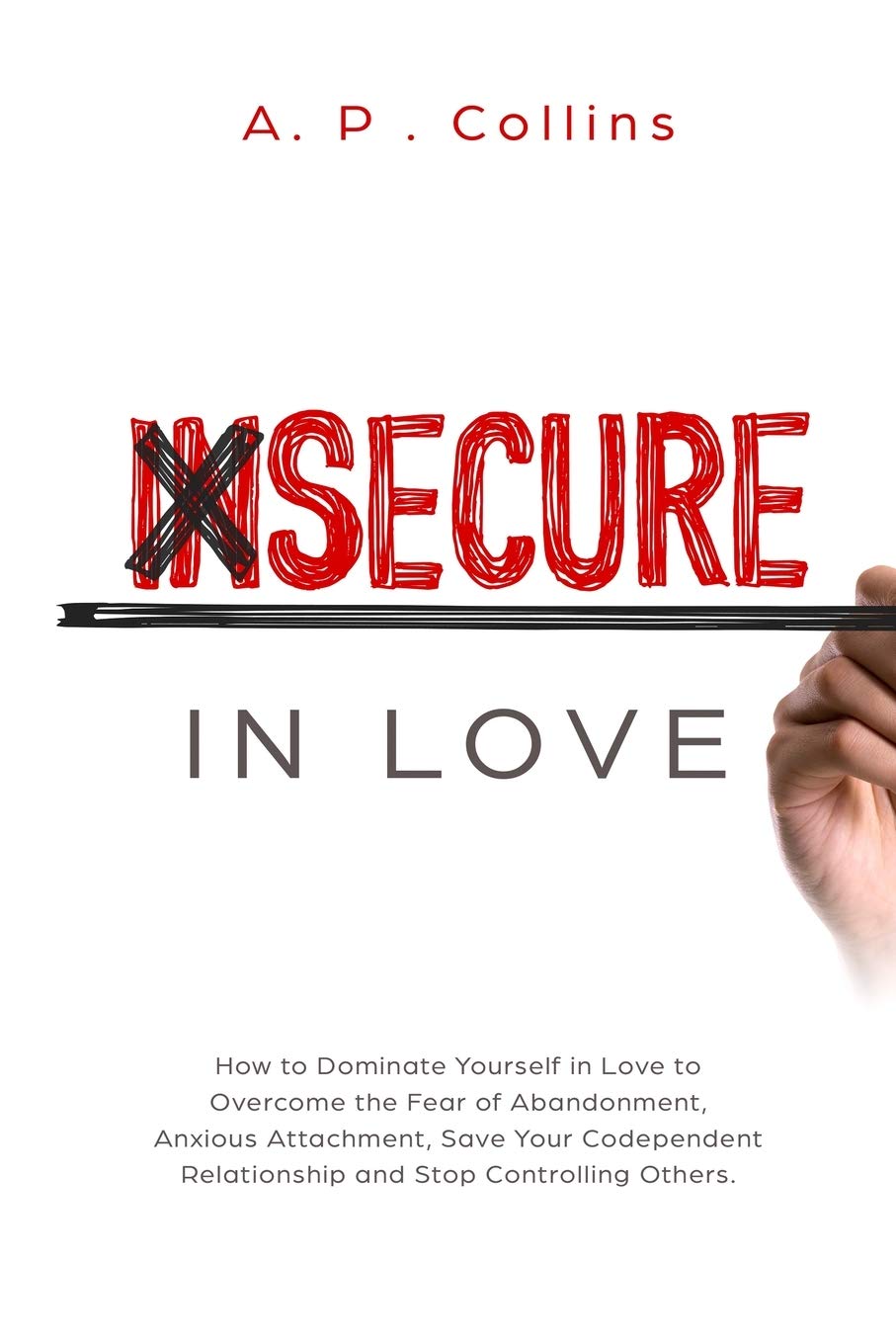 Insecure in Love: How to Dominate Yourself in Love to Overcome the Fear of Abandonment, Anxious Attachment, Save Your Codependen