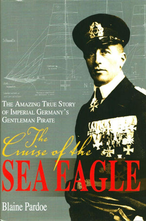 The Cruise Of The Sea Eagle: The Amazing True Story Of Imperial Germany's Gentleman Pirate,Used