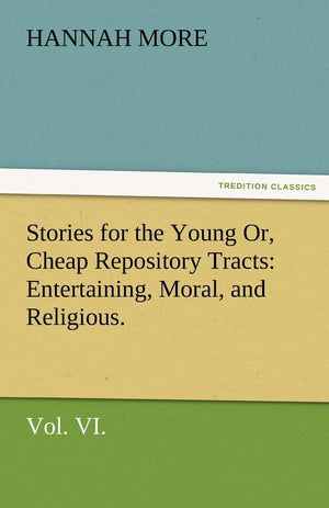 Stories for the Young Or, Cheap Repository Tracts: Entertaining, Moral, and Religious. Vol. VI.,Used