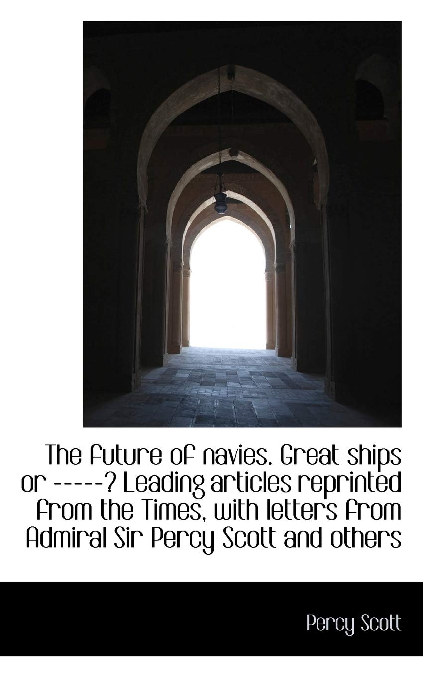The future of navies. Great ships or ? Leading articles reprinted from the Times, with letters,New