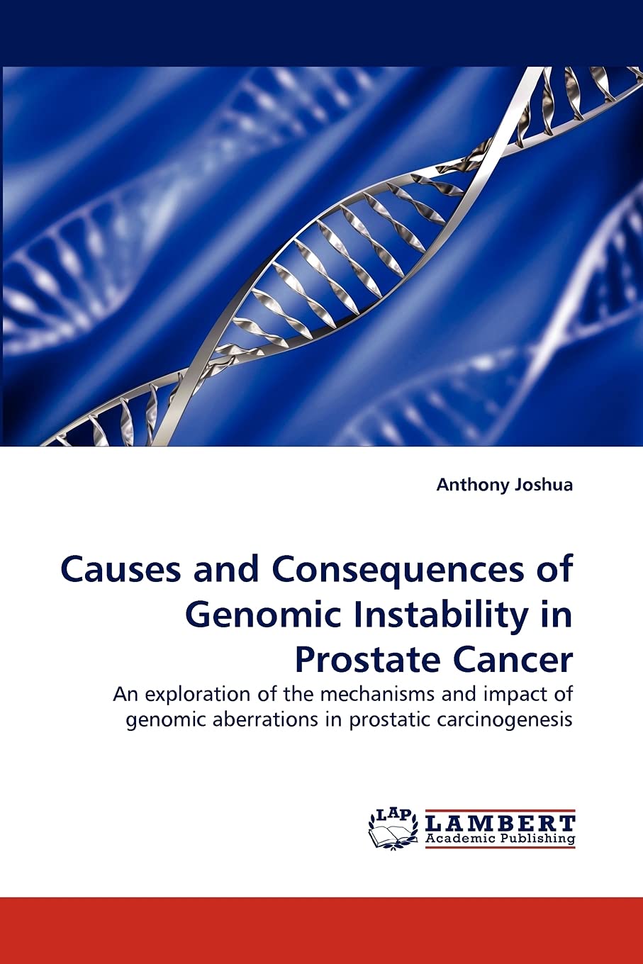 Causes and Consequences of Genomic Instability in Prostate Cancer: An exploration of the mechanisms and impact of genomic aberra,Used