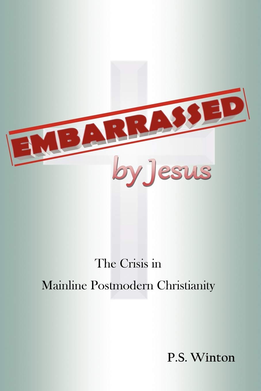 Embarrassed By Jesus: The Crisis In Mainline Postmodern Christianity,Used