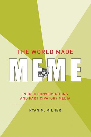 The World Made Meme: Public Conversations and Participatory Media (The Information Society Series),New