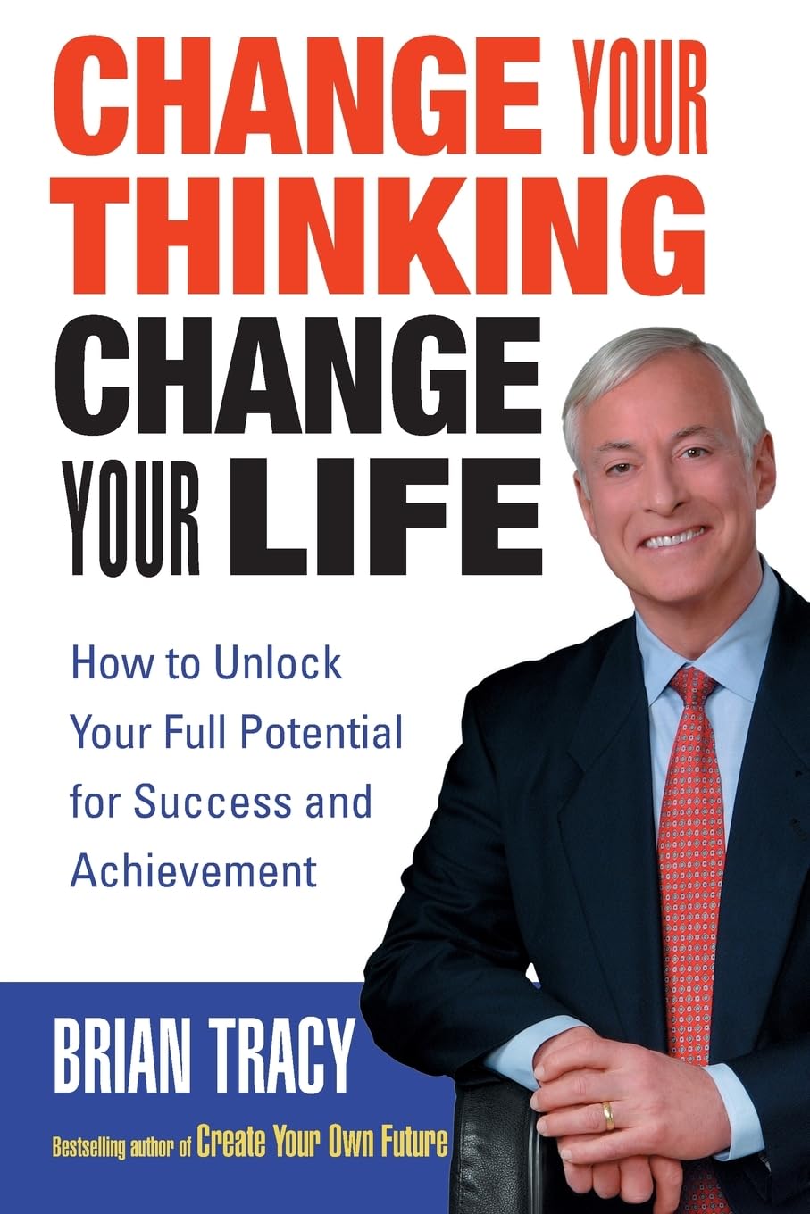 Change Your Thinking, Change Your Life: How to Unlock Your Full Potential for Success and Achievement,New