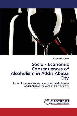 Socio  Economic Consequences of Alcoholism in Addis Ababa City: Socio  Economic consequences of alcoholism in Addis Ababa: The,Used