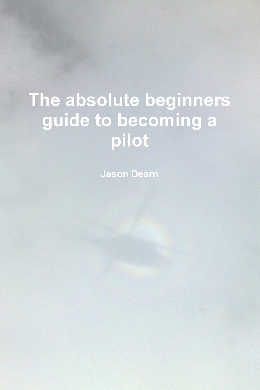 The Absolute Beginners Guide To Becoming A Pilot,New