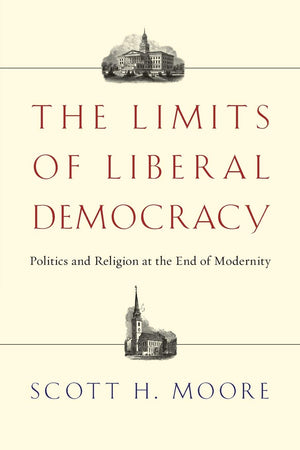 The Limits Of Liberal Democracy: Politics And Religion At The End Of Modernity,New