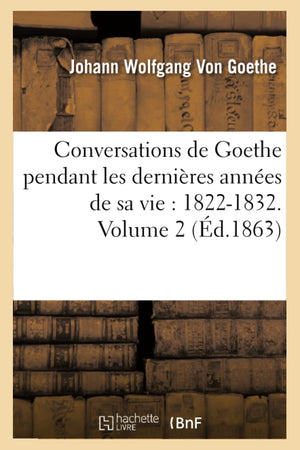 Conversations de Goethe Pendant Les Dernires Annes de Sa Vie: 18221832. Volume 2 (d.1863) (Litterature) (French Edition),Used