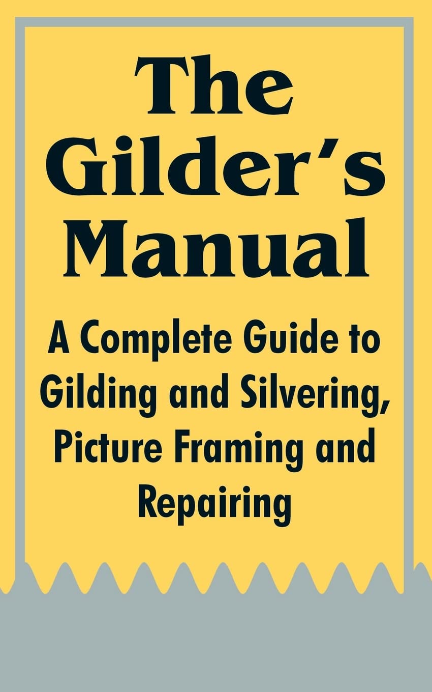 The Gilder's Manual: A Complete Guide to Gilding and Silvering, Picture Framing and Repairing,Used