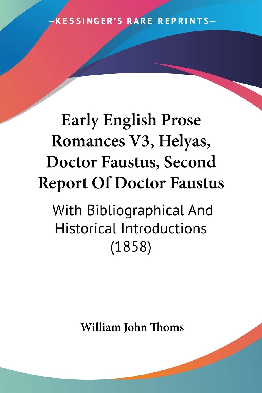Early English Prose Romances V3, Helyas, Doctor Faustus, Second Report Of Doctor Faustus: With Bibliographical And Historical In,Used