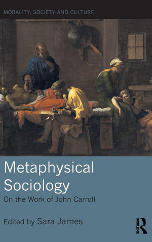 Metaphysical Sociology: On the Work of John Carroll (Morality, Society and Culture),Used