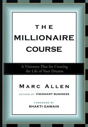 The Millionaire Course: A Visionary Plan For Creating The Life Of Your Dreams