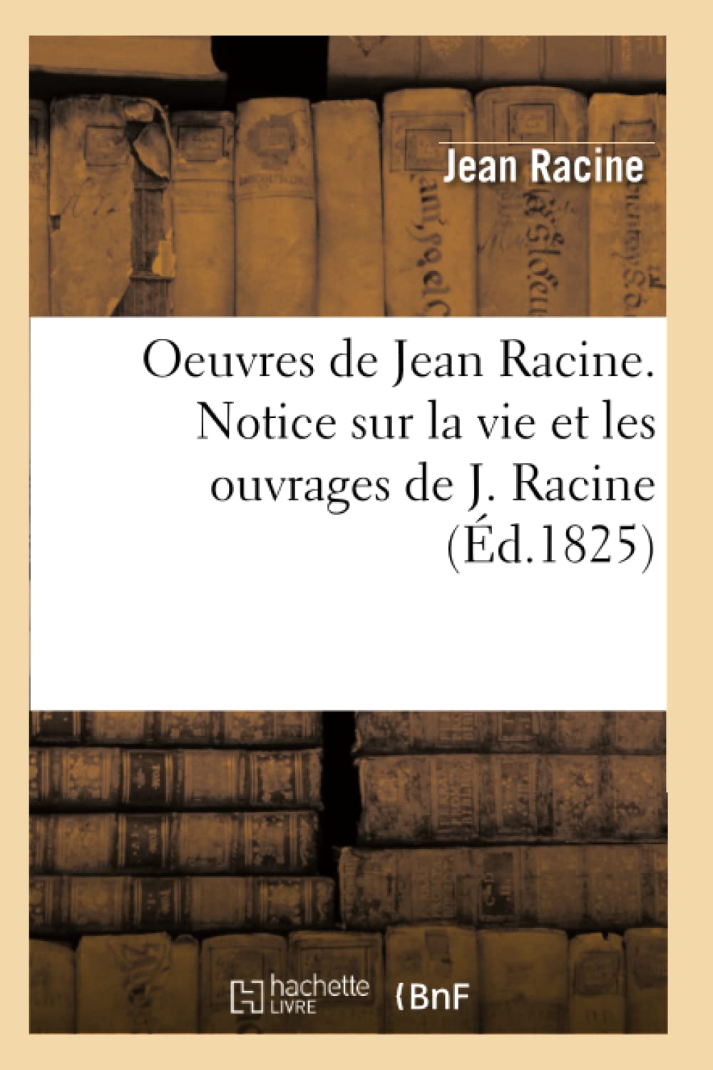 Oeuvres De Jean Racine. Notice Sur La Vie Et Les Ouvrages De J. Racine (D.1825) (Litterature) (French Edition),New