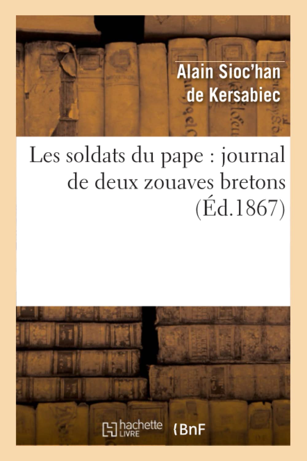 Les Soldats Du Pape: Journal De Deux Zouaves Bretons (D.1867) (Histoire) (French Edition),New