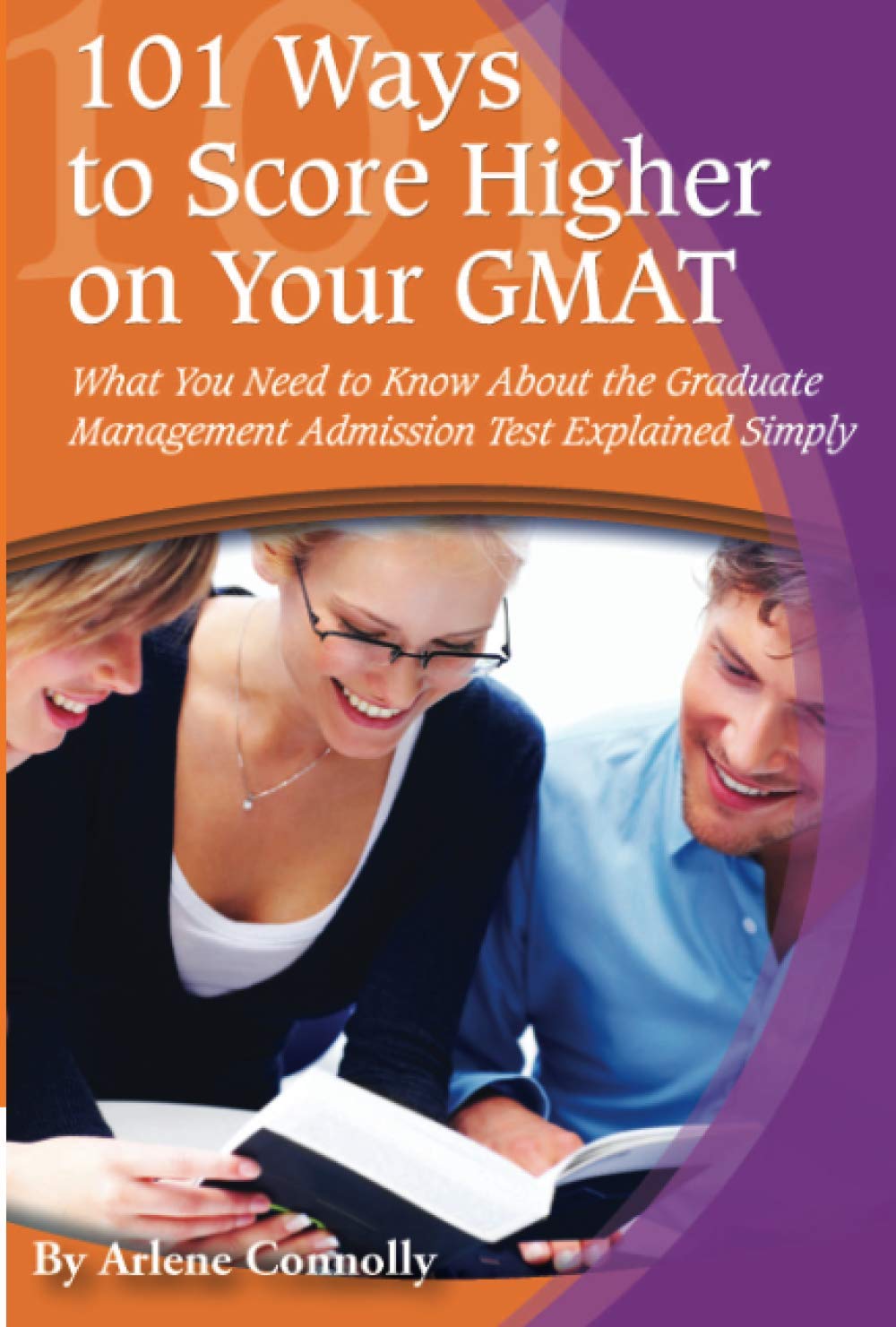 101 Ways to Score Higher on Your GMAT: What You Need to Know About the Graduate Management Admission Test Explained Simply,New
