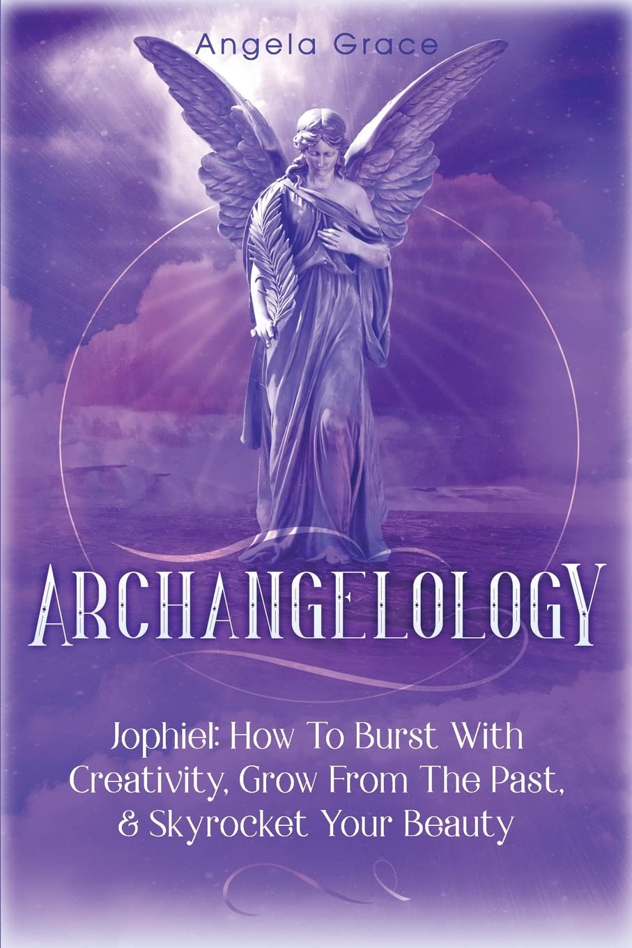 Archangelology: Jophiel, How To Burst With Creativity, Grow From The Past, & Skyrocket Your Beauty (Archangelology Book),Used
