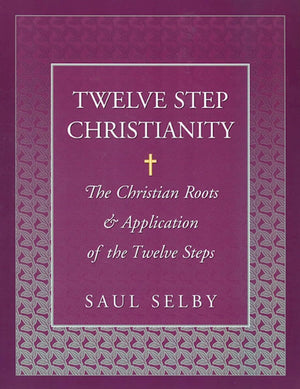 Twelve Step Christianity: The Christian Roots & Application of the Twelve Steps,New