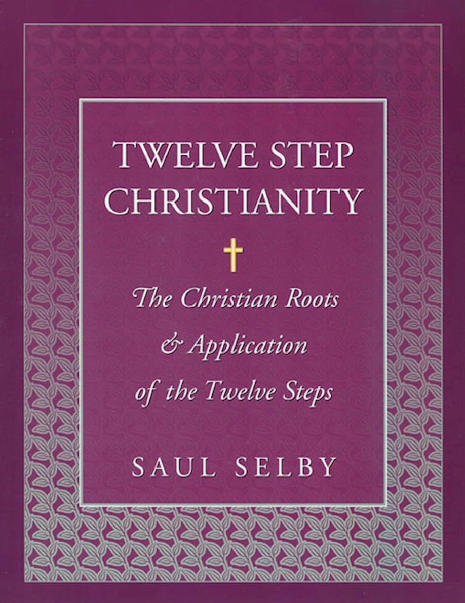 Twelve Step Christianity: The Christian Roots & Application of the Twelve Steps,New