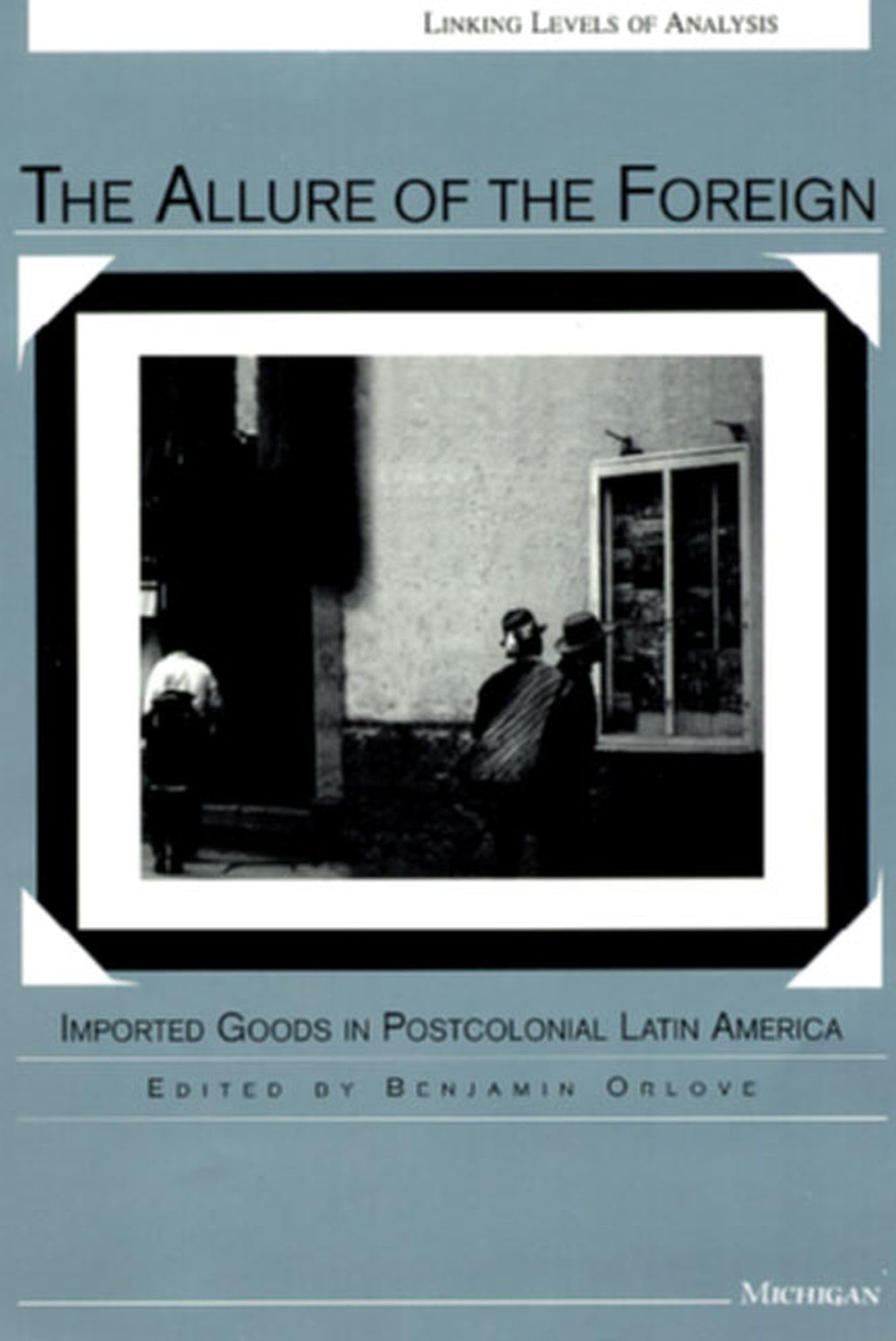The Allure of the Foreign: Imported Goods in Postcolonial Latin America (Linking Levels Of Analysis)