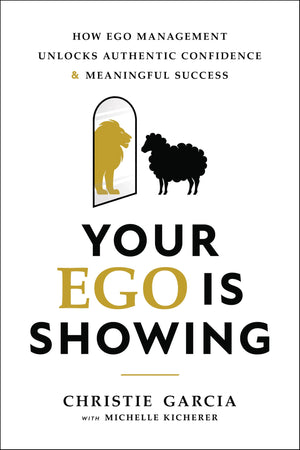 Your Ego Is Showing: How Ego Management Unlocks Authentic Confidence And Meaningful Success