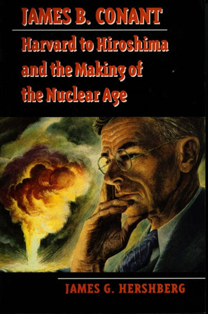 James B. Conant: Harvard To Hiroshima And The Making Of The Nuclear Age (Stanford Nuclear Age Series),Used