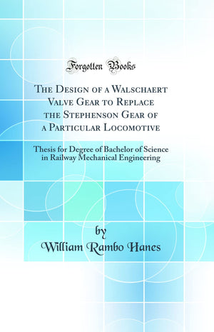 The Design Of A Walschaert Valve Gear To Replace The Stephenson Gear Of A Particular Locomotive: Thesis For Degree Of Bachelor O,New