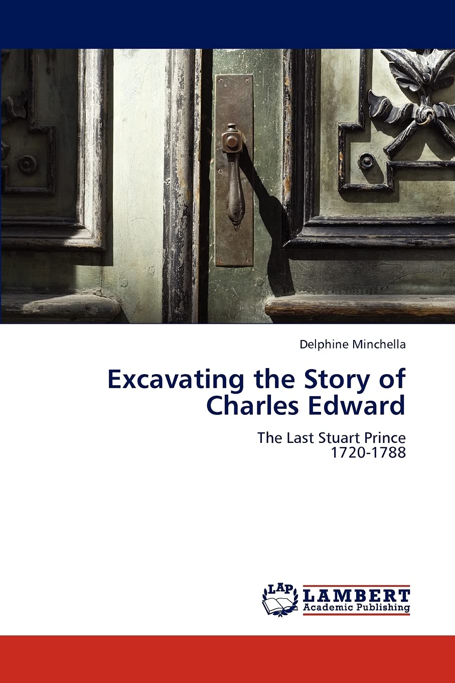 Excavating the Story of Charles Edward: The Last Stuart Prince 17201788,Used