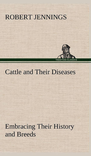 Cattle and Their Diseases Embracing Their History and Breeds, Crossing and Breeding, And Feeding and Management; With the Diseas,Used