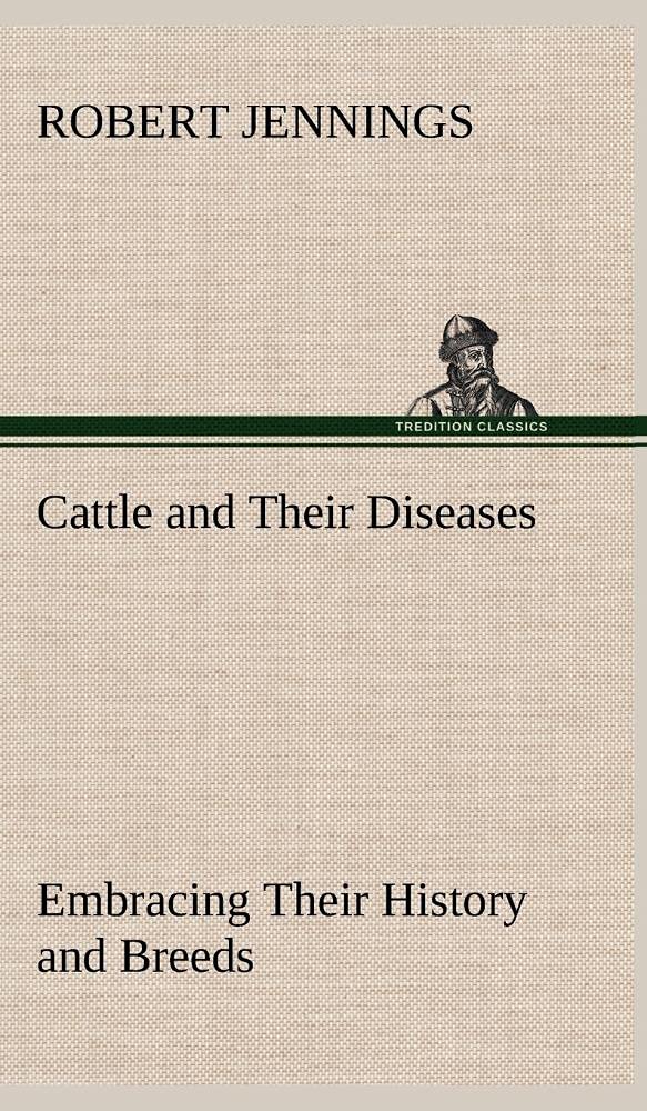 Cattle and Their Diseases Embracing Their History and Breeds, Crossing and Breeding, And Feeding and Management; With the Diseas,Used
