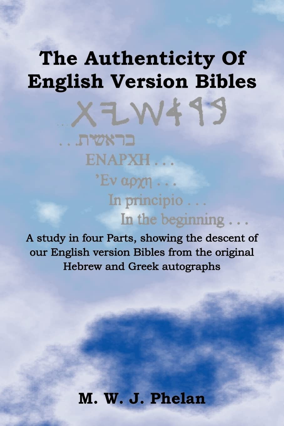The Authenticity Of English Version Bibles: A Study In Four Parts, Showing The Descent Of Our English Version Bibles From The Or,Used