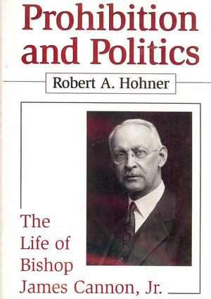 Prohibition and Politics: The Life of Bishop James Cannon, Jr.,Used