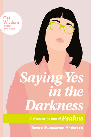 Saying Yes in the Darkness: 7 Weeks in the Book of Psalms (Get Wisdom Bible Studies),Used