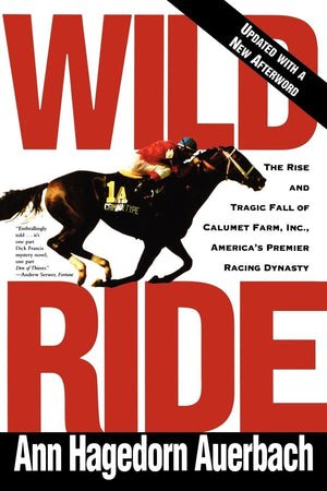 Wild Ride: The Rise And Tragic Fall Of Calumet Farm Inc., America'S Premier Racing Dynasty