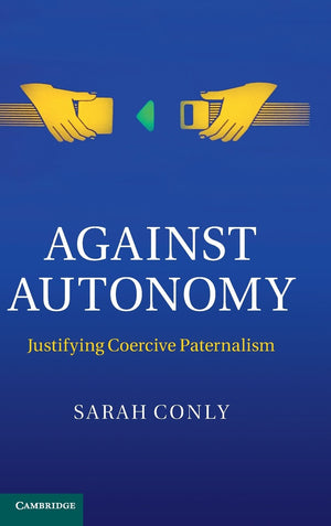 Against Autonomy: Justifying Coercive Paternalism,Used
