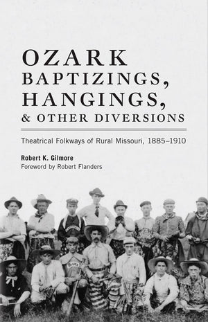 Ozark Baptizings, Hangings, And Other Diversions: Theatrical Folkways Of Rural Missouri, 18851910,Used