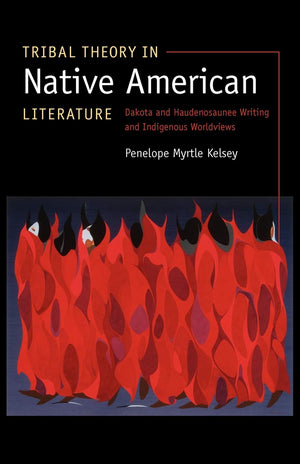 Tribal Theory in Native American Literature: Dakota and Haudenosaunee Writing and Indigenous Worldviews,New